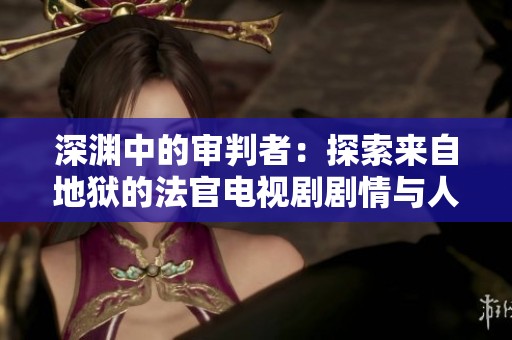 深渊中的审判者：探索来自地狱的法官电视剧剧情与人物关系