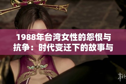 1988年台湾女性的怨恨与抗争：时代变迁下的故事与力量