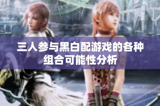 三人参与黑白配游戏的各种组合可能性分析