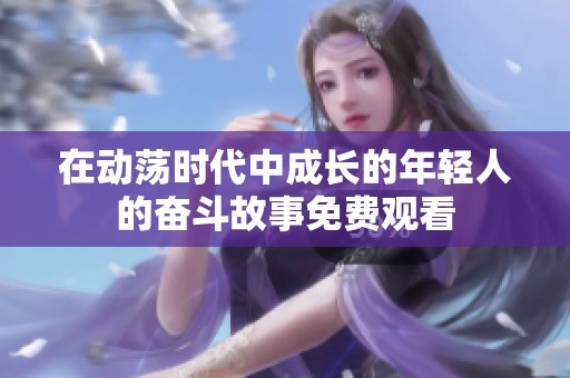 在动荡时代中成长的年轻人的奋斗故事免费观看