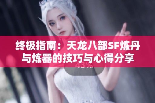 终极指南：天龙八部SF炼丹与炼器的技巧与心得分享
