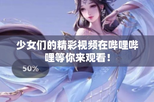 少女们的精彩视频在哔哩哔哩等你来观看！