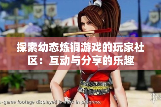 探索幼态炼铜游戏的玩家社区：互动与分享的乐趣