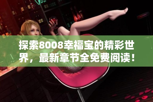 探索8008幸福宝的精彩世界，最新章节全免费阅读！
