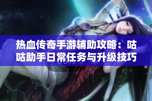 热血传奇手游辅助攻略：咕咕助手日常任务与升级技巧分享