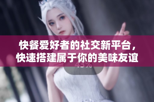 快餐爱好者的社交新平台，快速搭建属于你的美味友谊圈