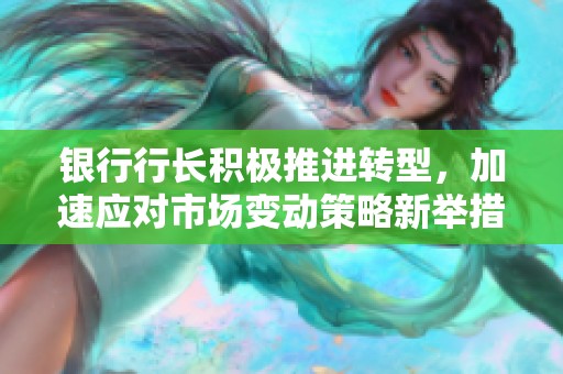 银行行长积极推进转型，加速应对市场变动策略新举措