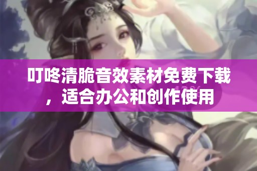 叮咚清脆音效素材免费下载，适合办公和创作使用