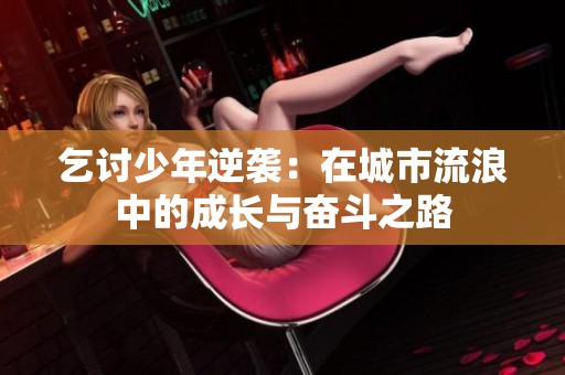 乞讨少年逆袭：在城市流浪中的成长与奋斗之路