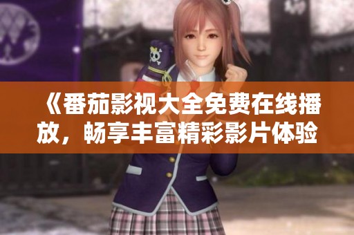 《番茄影视大全免费在线播放，畅享丰富精彩影片体验》