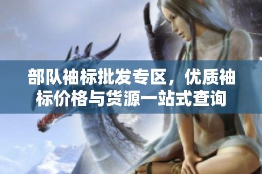 部队袖标批发专区，优质袖标价格与货源一站式查询