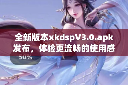 全新版本xkdspV3.0.apk发布，体验更流畅的使用感受！