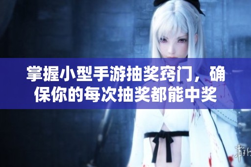 掌握小型手游抽奖窍门，确保你的每次抽奖都能中奖