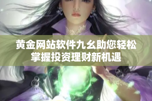 黄金网站软件九幺助您轻松掌握投资理财新机遇
