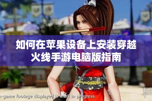 如何在苹果设备上安装穿越火线手游电脑版指南