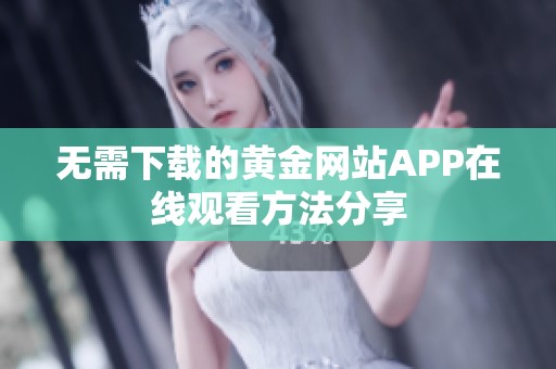 无需下载的黄金网站APP在线观看方法分享