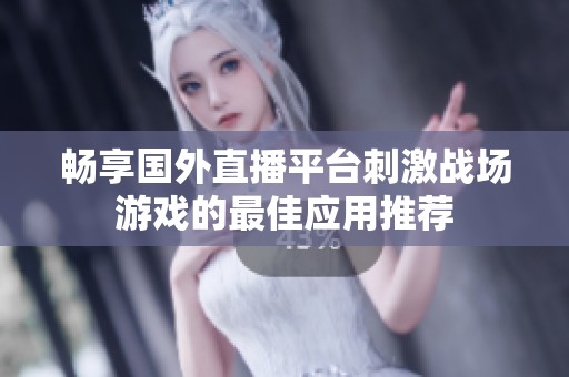 畅享国外直播平台刺激战场游戏的最佳应用推荐