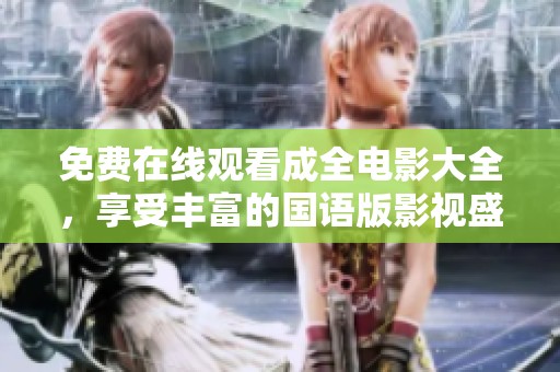 免费在线观看成全电影大全，享受丰富的国语版影视盛宴