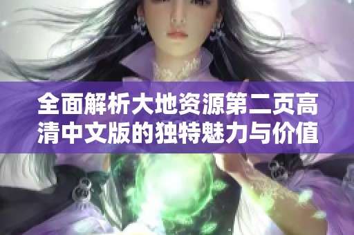 全面解析大地资源第二页高清中文版的独特魅力与价值
