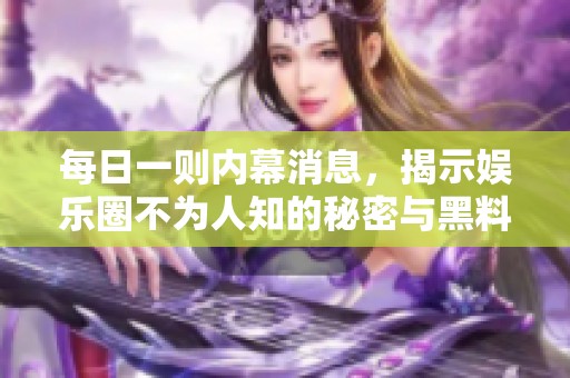 每日一则内幕消息，揭示娱乐圈不为人知的秘密与黑料