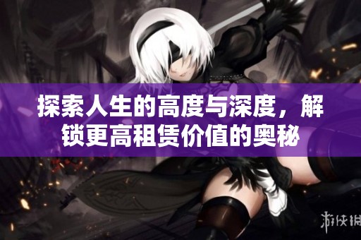 探索人生的高度与深度，解锁更高租赁价值的奥秘