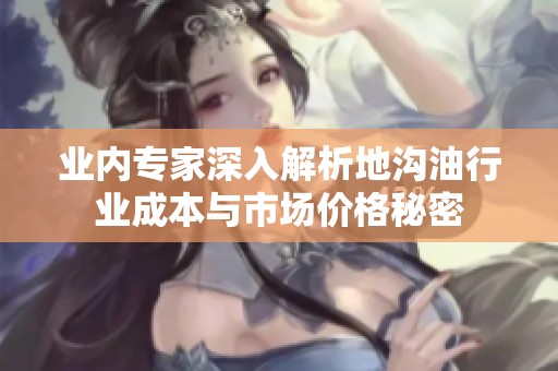 业内专家深入解析地沟油行业成本与市场价格秘密