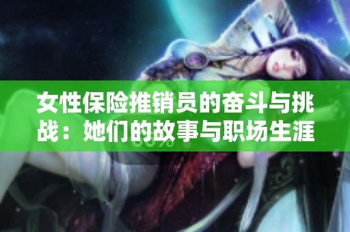 女性保险推销员的奋斗与挑战：她们的故事与职场生涯