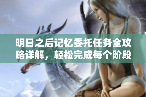 明日之后记忆委托任务全攻略详解，轻松完成每个阶段