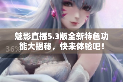魅影直播5.3版全新特色功能大揭秘，快来体验吧！