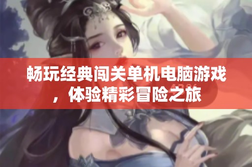 畅玩经典闯关单机电脑游戏，体验精彩冒险之旅