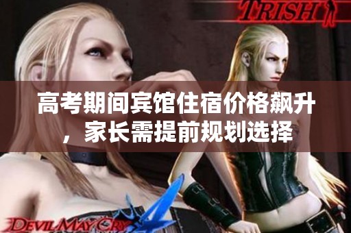 高考期间宾馆住宿价格飙升，家长需提前规划选择