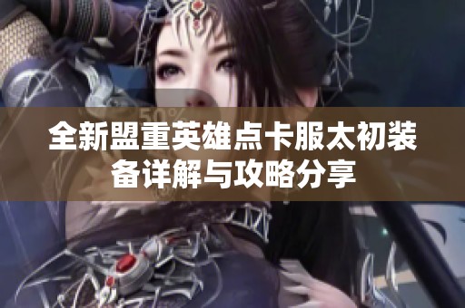全新盟重英雄点卡服太初装备详解与攻略分享