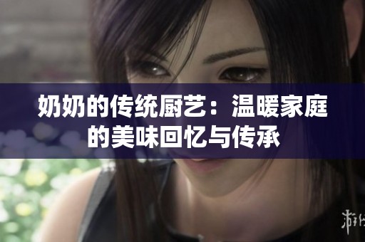 奶奶的传统厨艺：温暖家庭的美味回忆与传承