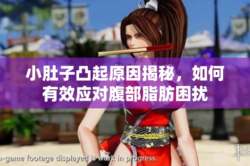 小肚子凸起原因揭秘，如何有效应对腹部脂肪困扰