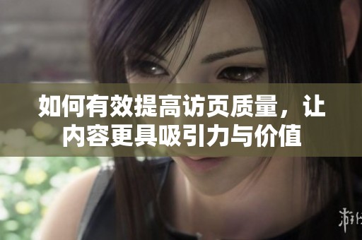 如何有效提高访页质量，让内容更具吸引力与价值