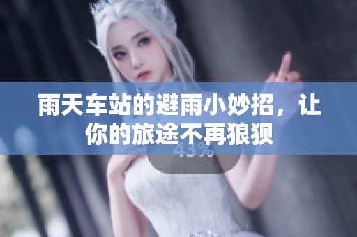 雨天车站的避雨小妙招，让你的旅途不再狼狈
