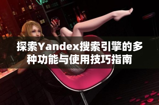探索Yandex搜索引擎的多种功能与使用技巧指南