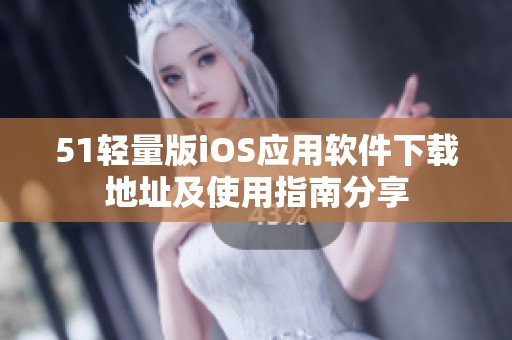 51轻量版iOS应用软件下载地址及使用指南分享