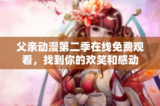 父亲动漫第二季在线免费观看，找到你的欢笑和感动