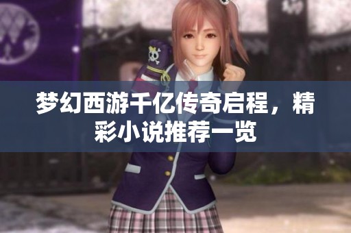 梦幻西游千亿传奇启程，精彩小说推荐一览