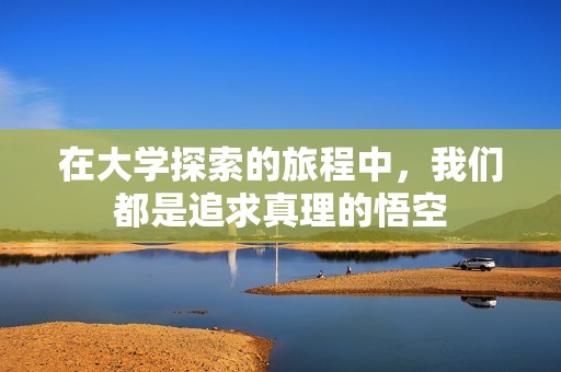 在大学探索的旅程中，我们都是追求真理的悟空