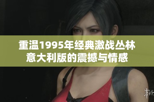 重温1995年经典激战丛林意大利版的震撼与情感