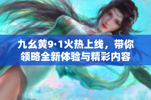 九幺黄9·1火热上线，带你领略全新体验与精彩内容