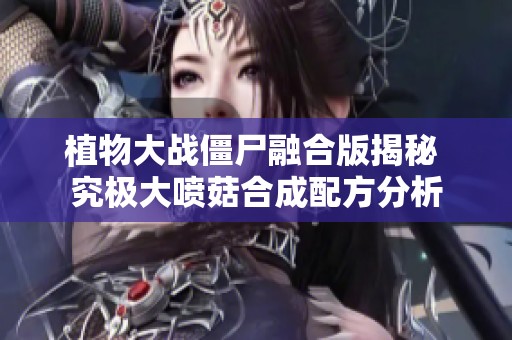 植物大战僵尸融合版揭秘 究极大喷菇合成配方分析