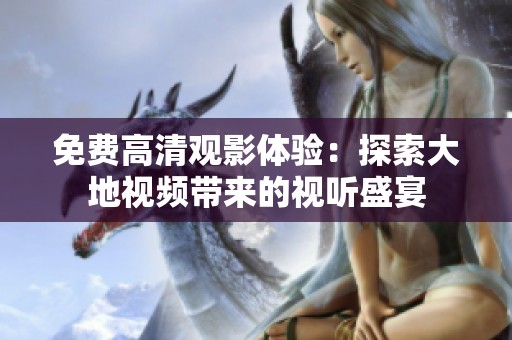免费高清观影体验：探索大地视频带来的视听盛宴