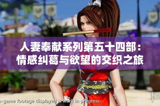 人妻奉献系列第五十四部：情感纠葛与欲望的交织之旅