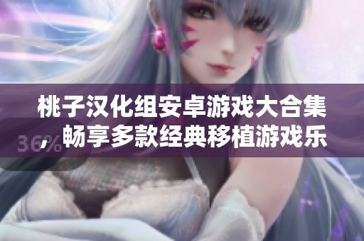 桃子汉化组安卓游戏大合集，畅享多款经典移植游戏乐趣