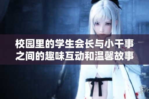 校园里的学生会长与小干事之间的趣味互动和温馨故事