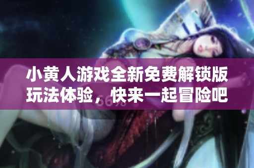 小黄人游戏全新免费解锁版玩法体验，快来一起冒险吧
