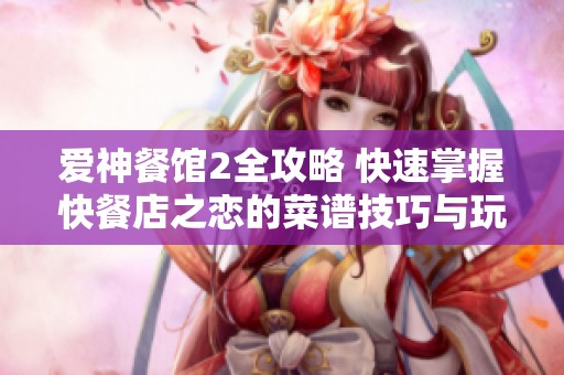 爱神餐馆2全攻略 快速掌握快餐店之恋的菜谱技巧与玩法诀窍